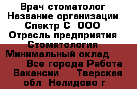 Врач-стоматолог › Название организации ­ Спектр-С, ООО › Отрасль предприятия ­ Стоматология › Минимальный оклад ­ 50 000 - Все города Работа » Вакансии   . Тверская обл.,Нелидово г.